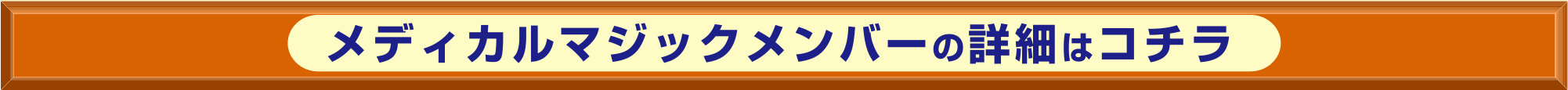 メディカルマジックメンバーの詳細はコチラ